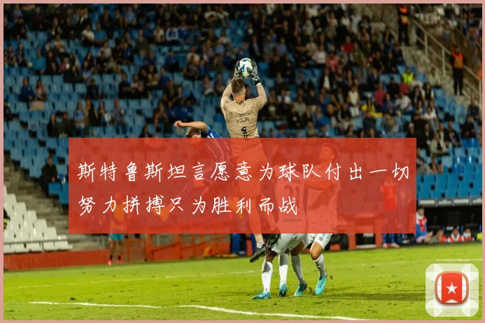 斯特鲁斯坦言愿意为球队付出一切努力拼搏只为胜利而战