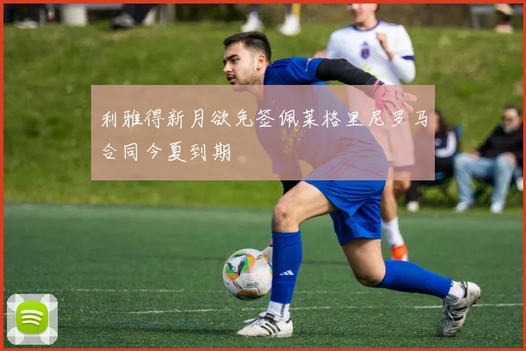 利雅得新月欲免签佩莱格里尼罗马合同今夏到期