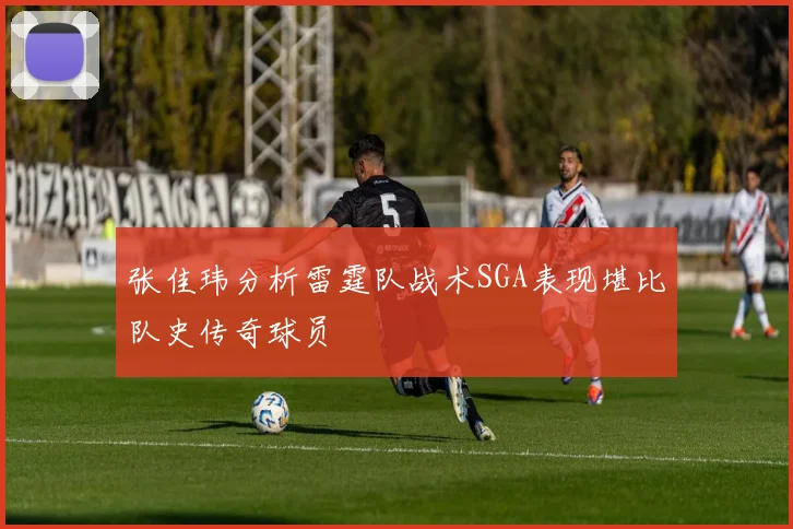 张佳玮分析雷霆队战术SGA表现堪比队史传奇球员